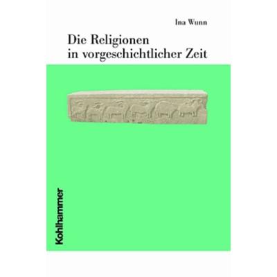 Die Religionen in vorgeschichtlicher Zeit, Gebundene Ausgabe von Ina Wunn, Kohlhammer, 978-3-17-016726-1