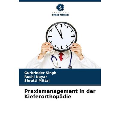 Praxismanagement in der Kieferorthopädie, Taschenbuch von Gurbrinder Singh,Ruchi Nayar,Shrutti Mittal, Verlag Unser Wissen, 978-620-5-23621-5
