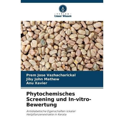 Phytochemisches Screening und In-vitro-Bewertung, Taschenbuch von Prem Jose Vazhacharickal,Jiby John Mathew,Anu Xavier, Verlag Unser Wissen,