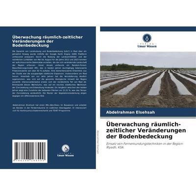 Überwachung räumlich-zeitlicher Veränderungen der Bodenbedeckung, Taschenbuch von Abdelrahman Elsehsah, Verlag Unser Wissen, 978-620-8-16849-0