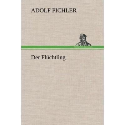 Der Flüchtling, Gebundene Ausgabe von Adolf Pichler, Tredition, 978-3-8472-5896-4