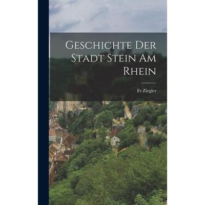 Geschichte Der Stadt Stein Am Rhein, Gebundene Ausgabe von Fr Ziegler, British Library, Historical Print Editions, 978-1-01-865302-0