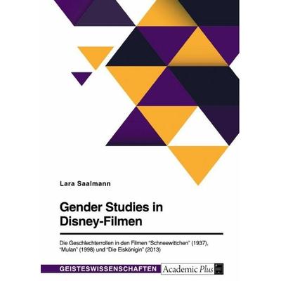 Gender Studies in Disney-Filmen. Die Geschlechterrollen in den Filmen 'Schneewittchen' (1937), 'Mulan' (1998) und 'Die Eiskönigin' (2013), Taschenbuch
