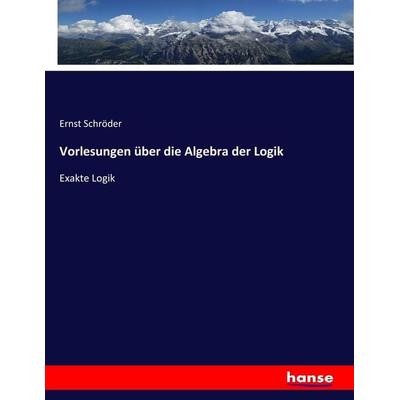 Vorlesungen über die Algebra der Logik, Taschenbuch von Ernst Schröder, Hansebooks, 978-3-7446-0138-2