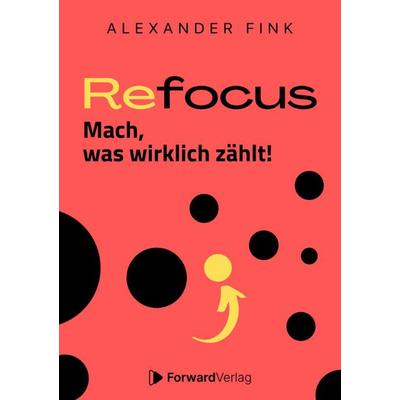 Refocus - Mach, was wirklich zählt! - Ratgeber für Zeitmanagement, Gebundene Ausgabe von Alexander Fink, ForwardVerlag, 978-3-9875599-9-0
