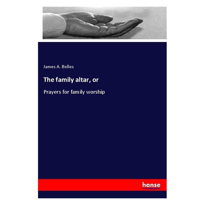 Hansebooks The family altar, or (Englisch, Softcover, James A Bolles) (56015324)