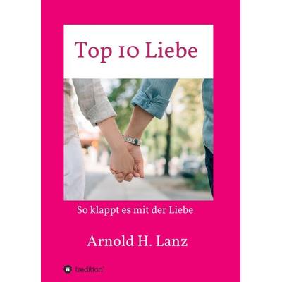 Top 10 Liebe, Taschenbuch von Arnold H. Lanz, Tredition, 978-3-7482-4338-0
