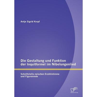 Die Gestaltung und Funktion der Inquitformel im Nibelungenlied: Schnittstelle zwischen Erzählstimme und Figurenrede, Taschenbuch von Antje Sigrid