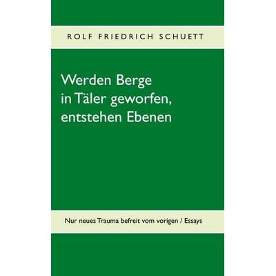 Werden Berge in Täler geworfen, entstehen Ebenen, Taschenbuch von Rolf Friedrich Schuett, BoD – Books on Demand, 978-3-7494-9956-4