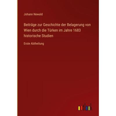 Beiträge zur Geschichte der Belagerung von Wien durch die Türken im Jahre 1683 historische Studien, Gebundene Ausgabe von Johann Newald, Outlook,