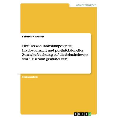 Einfluss von Inokolumpotential, Inkubationszeit und postinfektioneller Zusatzbefeuchtung auf die Schadrelevanz von 'Fusarium graminearum'; Taschenbuch