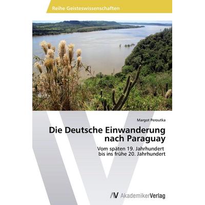 Die Deutsche Einwanderung nach Paraguay, Taschenbuch von Margot Peroutka, AV Akademikerverlag, 978-3-639-63463-1