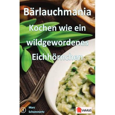 Bärlauchmania - Kochen wie ein wildgewordenes Eichhörnchen, Taschenbuch von Marc Schommertz, Epubli, 978-3-8197-6978-8