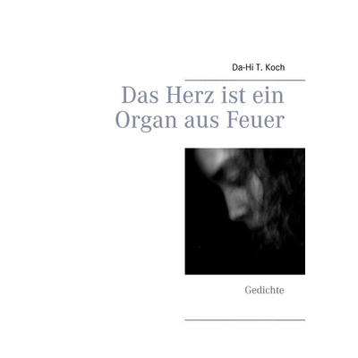 Das Herz ist ein Organ aus Feuer, Taschenbuch von Da-Hi T. Koch, BoD – Books on Demand, 978-3-8391-4855-6
