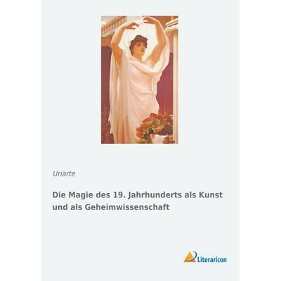 Die Magie des 19. Jahrhunderts als Kunst und als Geheimwissenschaft, Taschenbuch von Uriarte, Literaricon, 978-3-95913-616-7
