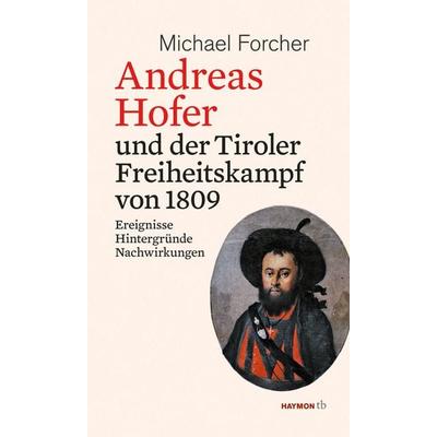Andreas Hofer und der Tiroler Freiheitskampf von 1809, Taschenbuch von Michael Forcher, Haymon Verlag, 978-3-7099-7893-1