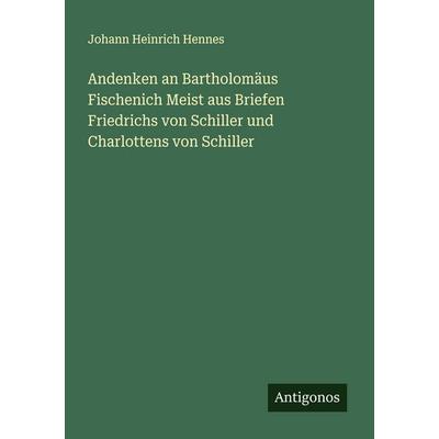 Andenken an Bartholomäus Fischenich Meist aus Briefen Friedrichs von Schiller und Charlottens von Schiller, Taschenbuch von Johann Heinrich Hennes,