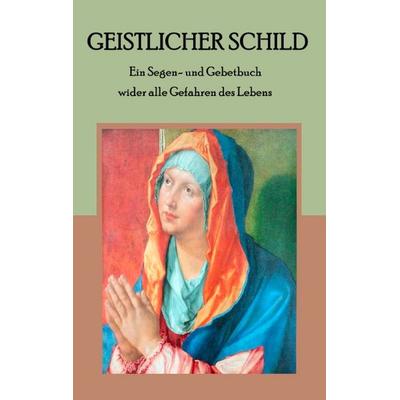 Geistlicher Schild - Ein Segen- und Gebetbuch wider alle Gefahren des Lebens, Taschenbuch von , BoD – Books on Demand, 978-3-7412-9838-7