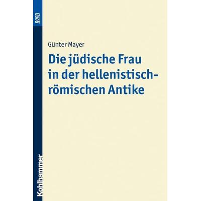 Die jüdische Frau in der hellenistisch-römischen Antike. BonD, Taschenbuch von Günter Mayer, Kohlhammer, 978-3-17-009391-1