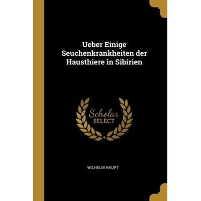 Ueber Einige Seuchenkrankheiten der Hausthiere in Sibirien, Taschenbuch von Wilhelm Haupt, Creative Media Partners, LLC, 978-1-01-217459-0