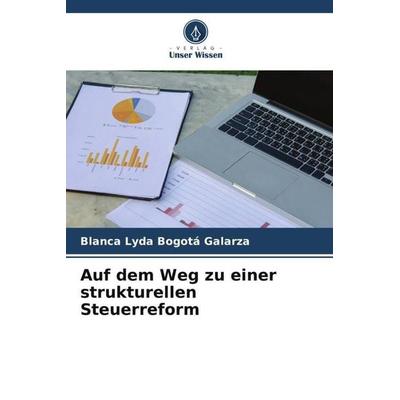 Auf dem Weg zu einer strukturellen Steuerreform, Taschenbuch von Blanca Lyda Bogotá Galarza, Verlag Unser Wissen, 978-620-6-49809-4