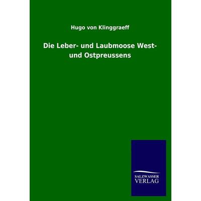 Die Leber- und Laubmoose West- und Ostpreussens, Taschenbuch von Hugo Klinggraeff, Salzwasser, 978-3-8460-3679-2