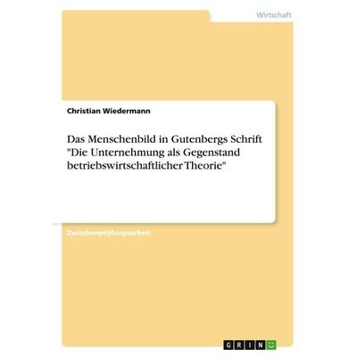 Das Menschenbild in Gutenbergs Schrift 'Die Unternehmung als Gegenstand betriebswirtschaftlicher Theorie'; Taschenbuch von Christian Wiedermann, GRIN,