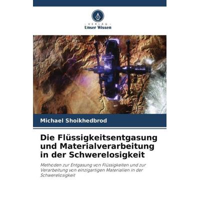Die Flüssigkeitsentgasung und Materialverarbeitung in der Schwerelosigkeit, Taschenbuch von Michael Shoikhedbrod, Verlag Unser Wissen,