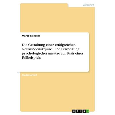 Die Gestaltung einer erfolgreichen Neukundenakquise. Eine Erarbeitung psychologischer Ansätze auf Basis eines Fallbeispiels, Taschenbuch von Marco La