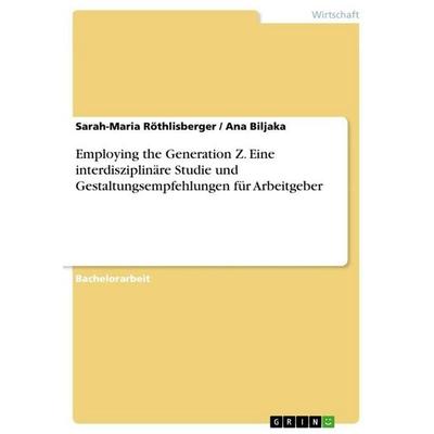 Employing the Generation Z. Eine interdisziplinäre Studie und Gestaltungsempfehlungen für Arbeitgeber, Taschenbuch von Sarah-Maria Röthlisberger,Ana