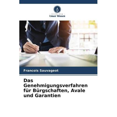 Das Genehmigungsverfahren für Bürgschaften, Avale und Garantien, Taschenbuch von François Sauvageot, Verlag Unser Wissen, 978-620-6-08319-1