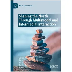 Shaping the North Through Multimodal and Intermedial Interaction, Fachbücher von Tiina Räisänen, Jarkko Toikkanen, Riikka Tumelius, Juha-Pekka Alarauhio