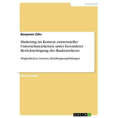 Marketing im Kontext existenzieller Unternehmenskrisen unter besonderer Berücksichtigung des Bankensektors, Taschenbuch von Benjamin Zühr, GRIN,