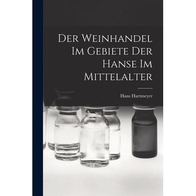 Der Weinhandel Im Gebiete Der Hanse Im Mittelalter, Taschenbuch von Hans Hartmeyer, Legare Street Press, 978-1-01-640367-2