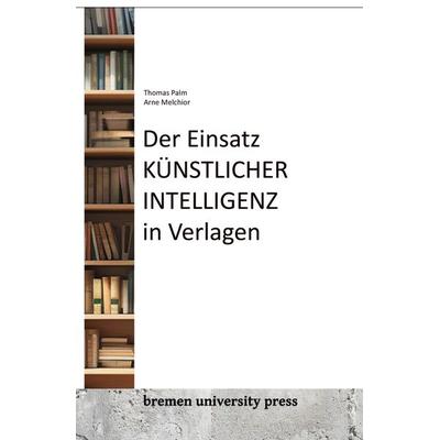 Der Einsatz künstlicher Intelligenz in Verlagen, Taschenbuch von Thomas Palm,Arne Melchior, Bremen University Press, 978-3-95562-993-9