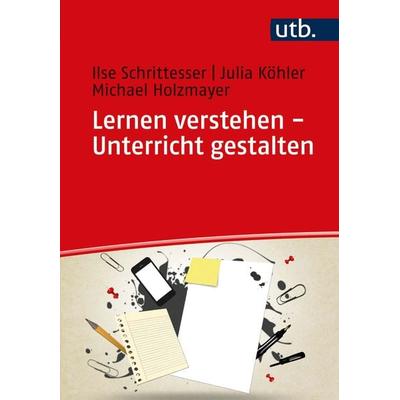 Lernen verstehen - Unterricht gestalten, Taschenbuch von Ilse Schrittesser,Julia Köhler,Michael Holzmayer, Utb GmbH, 978-3-8252-5592-3