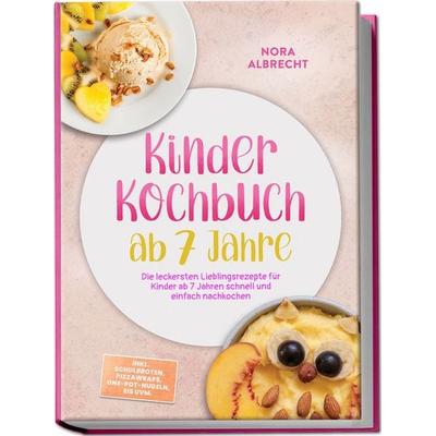 Kinder Kochbuch ab 7 Jahre: Die leckersten Lieblingsrezepte für Kinder ab 7 Jahren schnell und einfach nachkochen – inkl. Schulbroten, Pizzawraps,