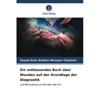 Ein umfassendes Buch über Wunden auf der Grundlage der Diagnostik, Taschenbuch von Seyed Amir Ashkan Mousavi Chashmi, Verlag Unser Wissen,