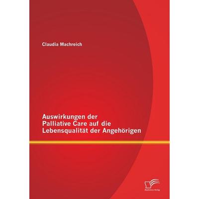 Auswirkungen der Palliative Care auf die Lebensqualität der Angehörigen, Taschenbuch von Claudia Machreich, Diplomica Verlag GmbH, 978-3-8428-8965-1