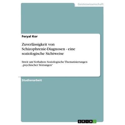 Zuverlässigkeit von Schizophrenie-Diagnosen - eine soziologische Sichtweise, Taschenbuch von Feryal Kor, GRIN, 978-3-640-59443-6