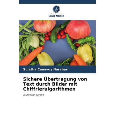 Sichere Übertragung von Text durch Bilder mit Chiffrieralgorithmen, Taschenbuch von Sujatha Canavoy Narahari, Verlag Unser Wissen, 978-620-8-28373-5