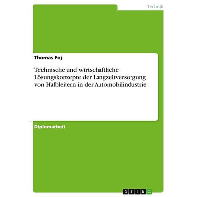 Technische und wirtschaftliche Lösungskonzepte der Langzeitversorgung von Halbleitern in der Automobilindustrie, Taschenbuch von Thomas Foj, GRIN,