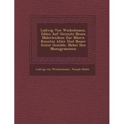 Ludwig Von Winkelmann, Edlen Auf Uermitz Neues Malerlexikon Zur N Hern Kenntni Alter Und Neuer Guter Gem Lde, Nebst Den Monogrammen, von Ludwig