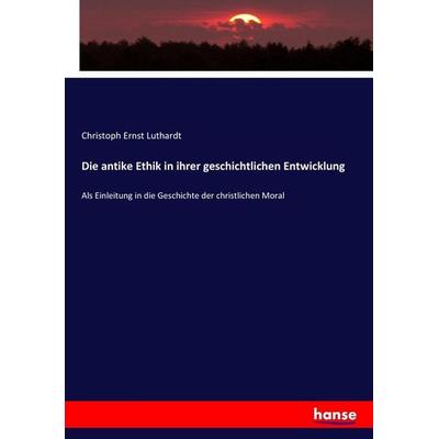 Die antike Ethik in ihrer geschichtlichen Entwicklung, Taschenbuch von Christoph Ernst Luthardt, Hansebooks, 978-3-7436-4760-2