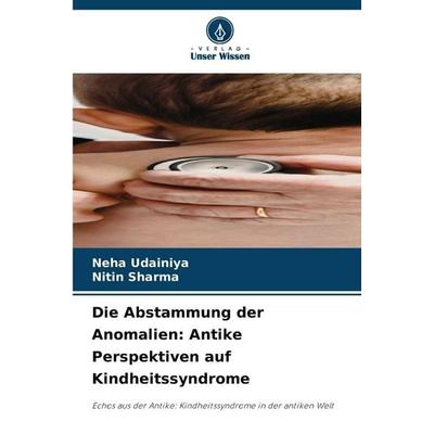 Die Abstammung der Anomalien: Antike Perspektiven auf Kindheitssyndrome, Taschenbuch von Neha Udainiya,Nitin Sharma, Verlag Unser Wissen