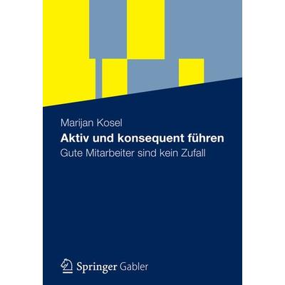 Aktiv und konsequent führen, Taschenbuch von Marijan Kosel, Betriebswirtschaftlicher Verlag Gabler, 978-3-8349-2978-5
