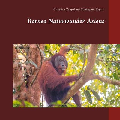 Borneo Naturwunder Asiens, Gebundene Ausgabe von Christian Zappel,Suphaporn Zappel, BoD – Books on Demand, 978-3-7534-9676-4