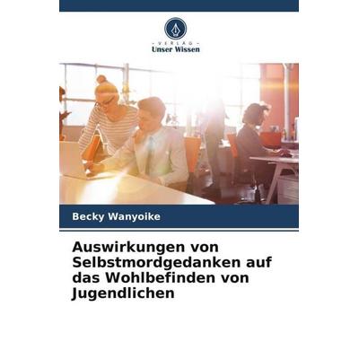 Auswirkungen von Selbstmordgedanken auf das Wohlbefinden von Jugendlichen, Taschenbuch von Becky Wanyoike, Verlag Unser Wissen, 978-620-5-03561-0