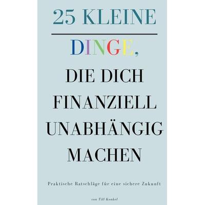25 kleine Dinge, die dich finanziell unabhängig machen, Taschenbuch von Till Konkel, Tredition, 978-3-384-30674-6