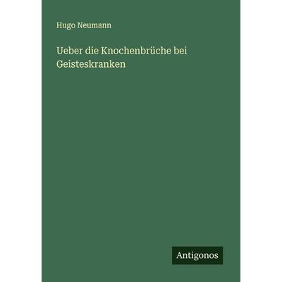 Ueber die Knochenbrüche bei Geisteskranken, Taschenbuch von Hugo Neumann, Antigonos Verlag, 978-3-388-88880-4